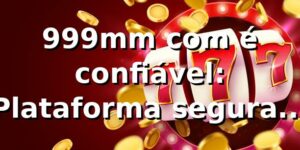 999mm com é confiável: Plataforma segura e completa para jogos online
